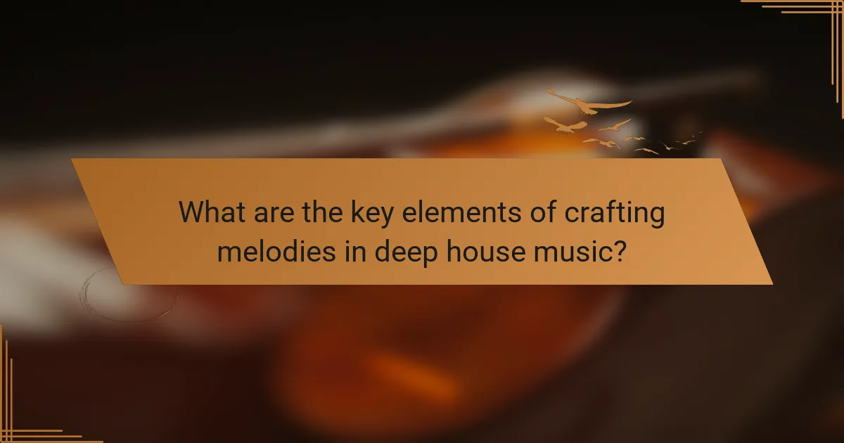 What are the key elements of crafting melodies in deep house music?